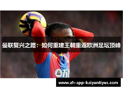 曼联复兴之路：如何重建王朝重返欧洲足坛顶峰