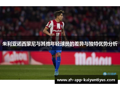 朱利亚诺西蒙尼与其他年轻球员的差异与独特优势分析