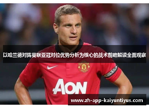 以哈兰德对阵曼联亚冠对位优势分析为核心的战术前瞻解读全面观察