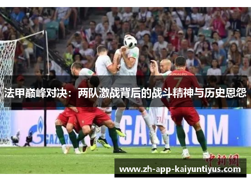 法甲巅峰对决：两队激战背后的战斗精神与历史恩怨