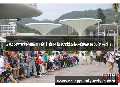 2026世界杯期间旧金山赛区增设球场专用渡轮服务便民出行