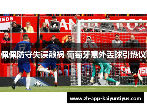 佩佩防守失误酿祸 葡萄牙意外丢球引热议