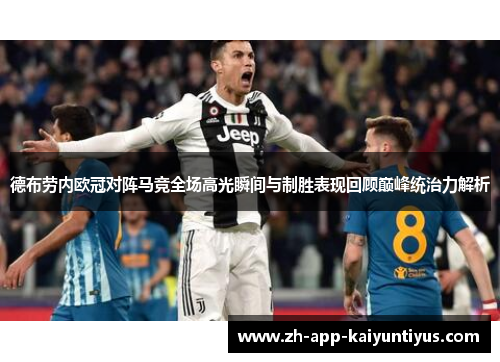 德布劳内欧冠对阵马竞全场高光瞬间与制胜表现回顾巅峰统治力解析 德布劳内欧冠对阵马竞全场高光瞬间与制胜表现回顾巅峰统治力解析