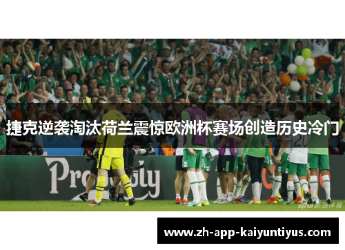 捷克逆袭淘汰荷兰震惊欧洲杯赛场创造历史冷门