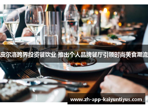 皮尔洛跨界投资餐饮业 推出个人品牌餐厅引领时尚美食潮流