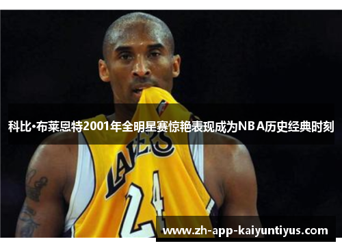 科比·布莱恩特2001年全明星赛惊艳表现成为NBA历史经典时刻