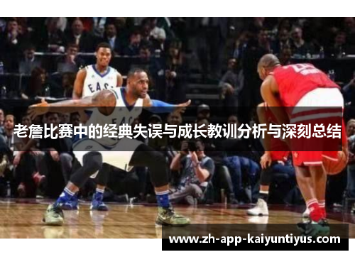 老詹比赛中的经典失误与成长教训分析与深刻总结