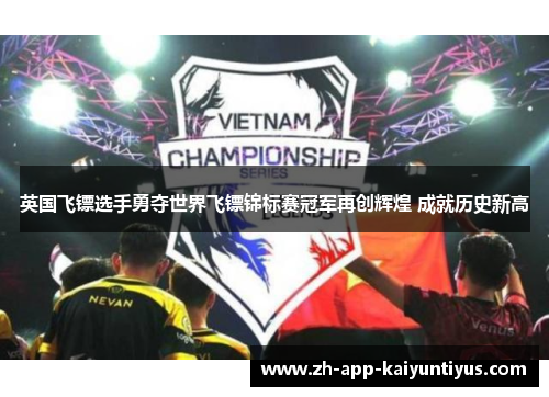 英国飞镖选手勇夺世界飞镖锦标赛冠军再创辉煌 成就历史新高