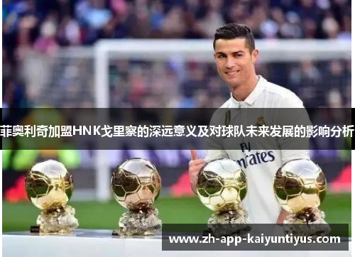 菲奥利奇加盟HNK戈里察的深远意义及对球队未来发展的影响分析