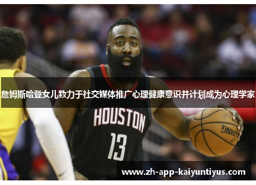 詹姆斯哈登女儿致力于社交媒体推广心理健康意识并计划成为心理学家