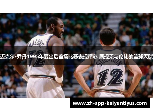 迈克尔·乔丹1995年复出后首场比赛表现精彩 展现无与伦比的篮球天赋 迈克尔·乔丹1995年复出后首场比赛表现精彩 展现无与伦比的篮球天赋