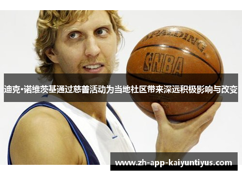 迪克·诺维茨基通过慈善活动为当地社区带来深远积极影响与改变 迪克·诺维茨基通过慈善活动为当地社区带来深远积极影响与改变