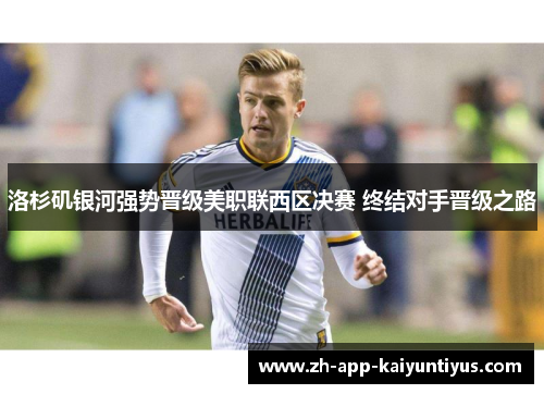 洛杉矶银河强势晋级美职联西区决赛 终结对手晋级之路 洛杉矶银河强势晋级美职联西区决赛 终结对手晋级之路