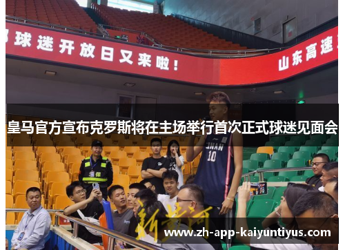 皇马官方宣布克罗斯将在主场举行首次正式球迷见面会